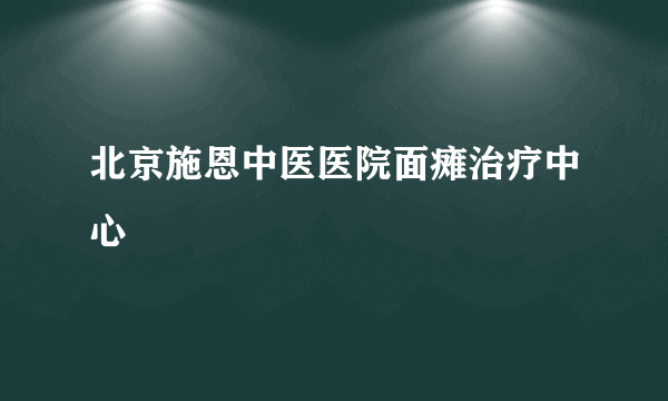 北京施恩中医医院面瘫治疗中心