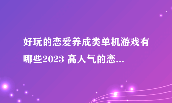 好玩的恋爱养成类单机游戏有哪些2023 高人气的恋爱养成游戏推荐