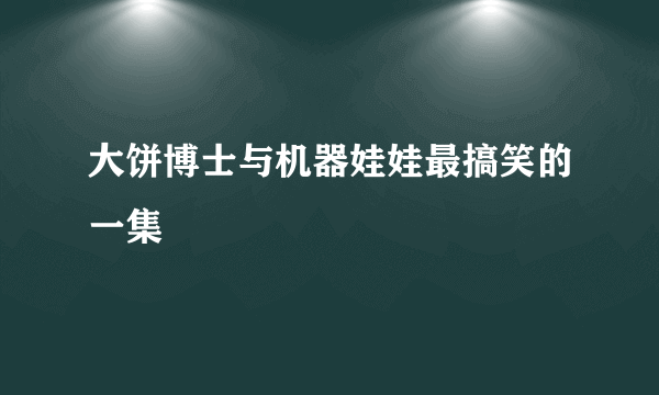 大饼博士与机器娃娃最搞笑的一集