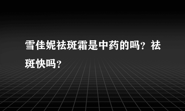 雪佳妮祛斑霜是中药的吗？祛斑快吗？