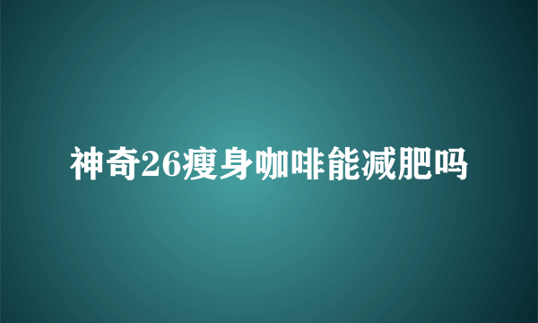 神奇26瘦身咖啡能减肥吗