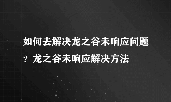 如何去解决龙之谷未响应问题？龙之谷未响应解决方法