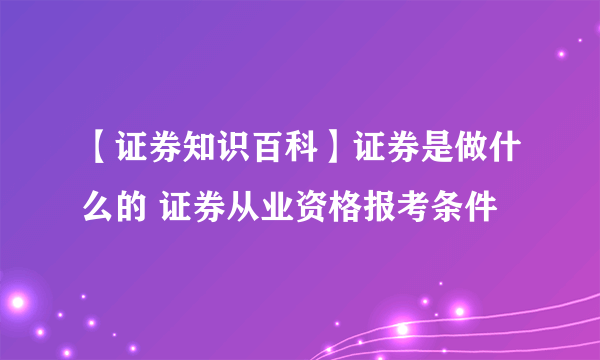 【证券知识百科】证券是做什么的 证券从业资格报考条件