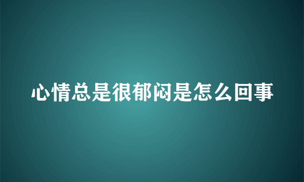 心情总是很郁闷是怎么回事