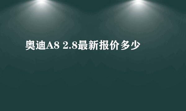 奥迪A8 2.8最新报价多少