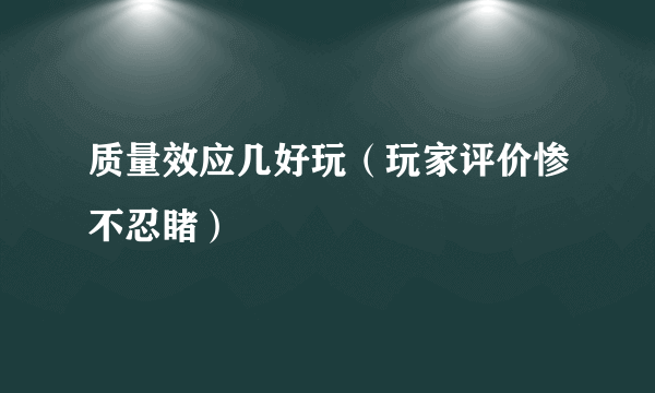 质量效应几好玩（玩家评价惨不忍睹）