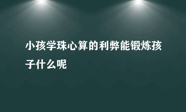 小孩学珠心算的利弊能锻炼孩子什么呢