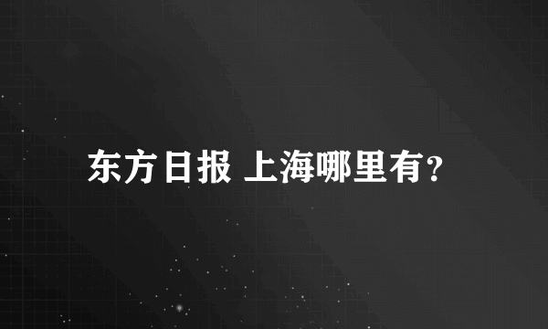 东方日报 上海哪里有？