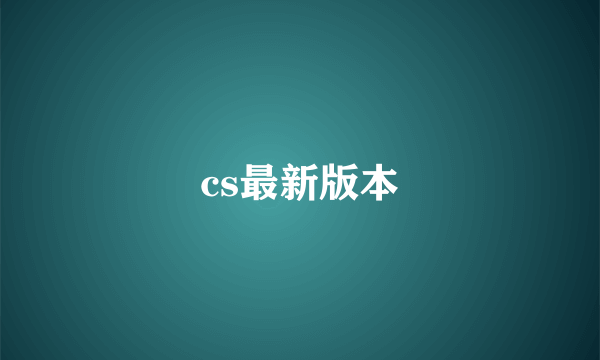 cs最新版本