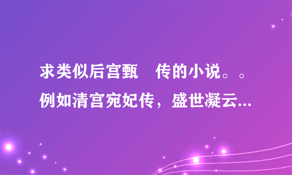 求类似后宫甄嬛传的小说。。例如清宫宛妃传，盛世凝云，金枝玉叶，深宫乱妃天下都可以。最好再多点