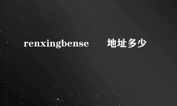 renxingbense      地址多少