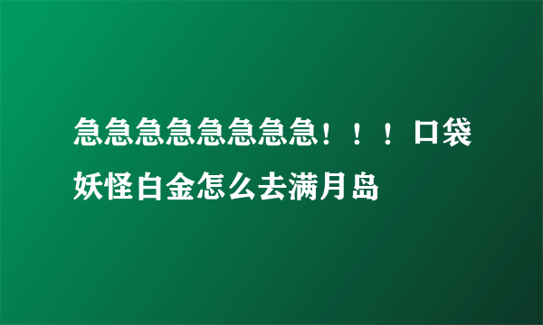 急急急急急急急急！！！口袋妖怪白金怎么去满月岛