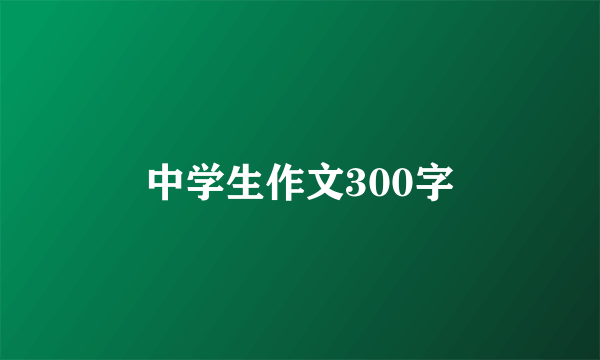 中学生作文300字