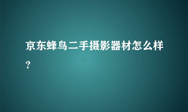 京东蜂鸟二手摄影器材怎么样？