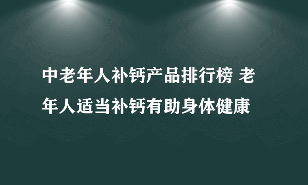 中老年人补钙产品排行榜 老年人适当补钙有助身体健康