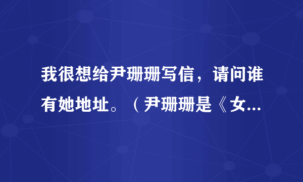 我很想给尹珊珊写信，请问谁有她地址。（尹珊珊是《女友》的一个专栏作家）