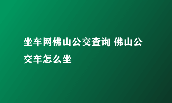 坐车网佛山公交查询 佛山公交车怎么坐