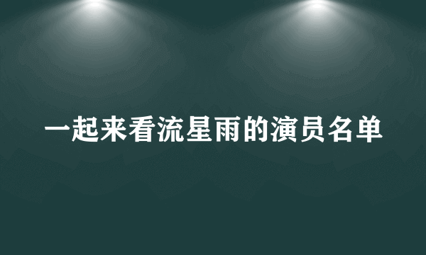 一起来看流星雨的演员名单