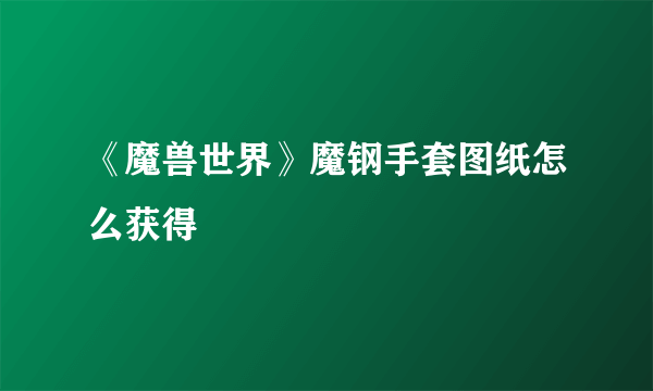 《魔兽世界》魔钢手套图纸怎么获得