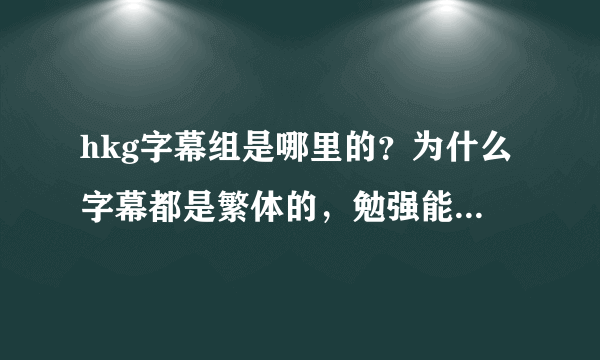 hkg字幕组是哪里的？为什么字幕都是繁体的，勉强能看明白。。。