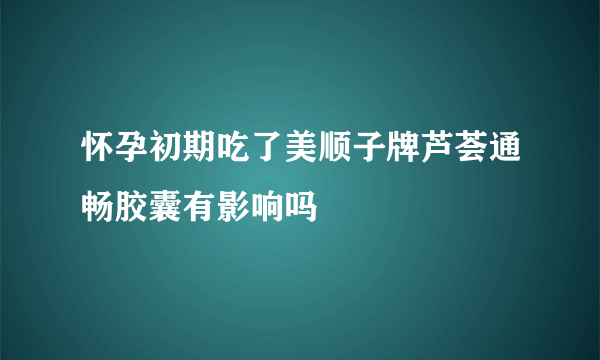 怀孕初期吃了美顺子牌芦荟通畅胶囊有影响吗