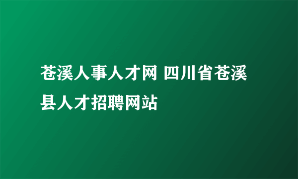 苍溪人事人才网 四川省苍溪县人才招聘网站