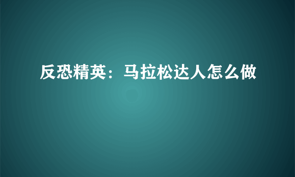 反恐精英：马拉松达人怎么做