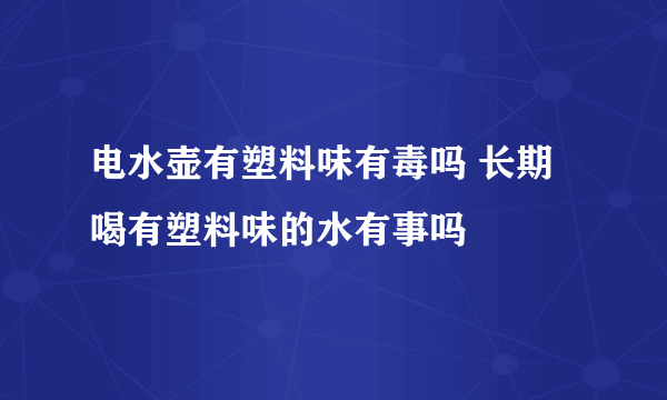 电水壶有塑料味有毒吗 长期喝有塑料味的水有事吗