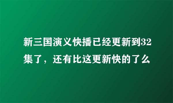 新三国演义快播已经更新到32集了，还有比这更新快的了么