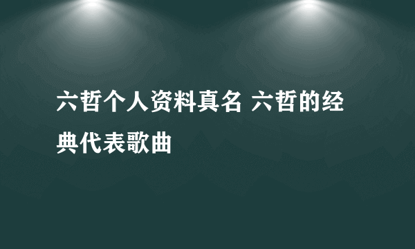 六哲个人资料真名 六哲的经典代表歌曲