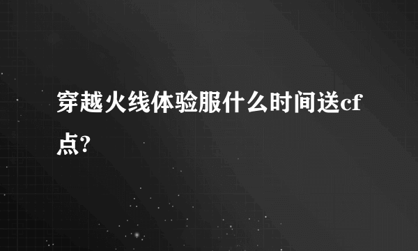 穿越火线体验服什么时间送cf点?