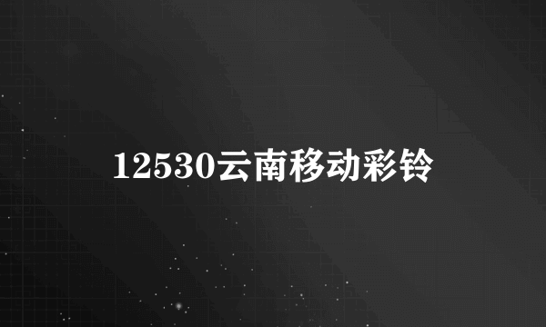 12530云南移动彩铃