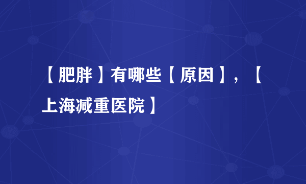 【肥胖】有哪些【原因】，【上海减重医院】