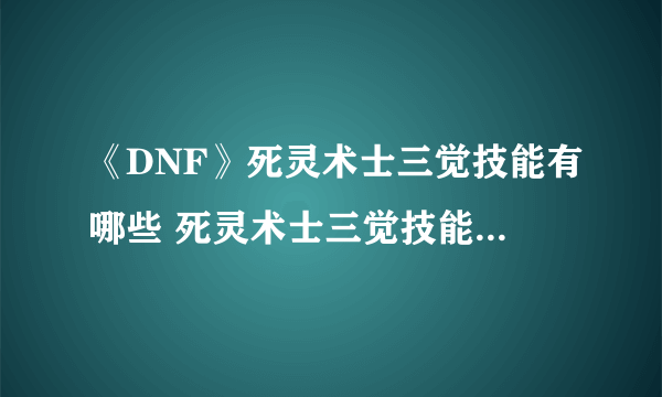 《DNF》死灵术士三觉技能有哪些 死灵术士三觉技能汇总展示