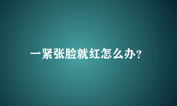 一紧张脸就红怎么办？