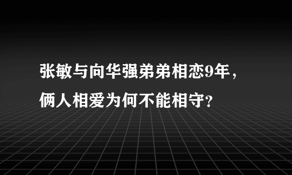 张敏与向华强弟弟相恋9年，俩人相爱为何不能相守？