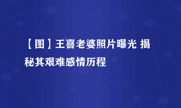 【图】王喜老婆照片曝光 揭秘其艰难感情历程