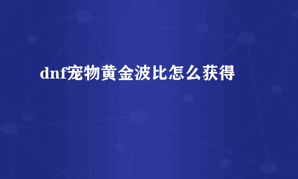 dnf宠物黄金波比怎么获得