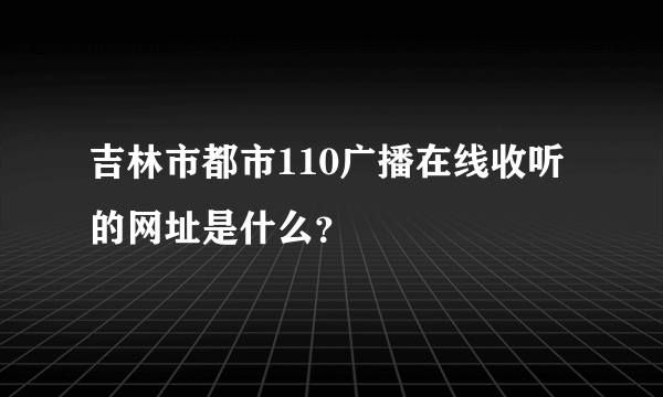 吉林市都市110广播在线收听的网址是什么？