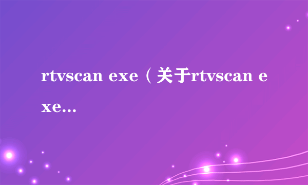 rtvscan exe（关于rtvscan exe的简介）