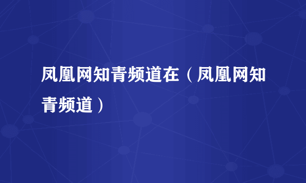 凤凰网知青频道在（凤凰网知青频道）