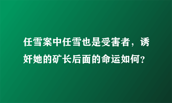 任雪案中任雪也是受害者，诱奸她的矿长后面的命运如何？