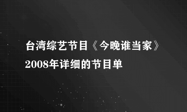 台湾综艺节目《今晚谁当家》2008年详细的节目单