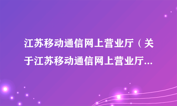 江苏移动通信网上营业厅（关于江苏移动通信网上营业厅的简介）