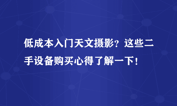 低成本入门天文摄影？这些二手设备购买心得了解一下！