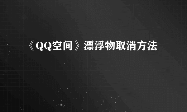 《QQ空间》漂浮物取消方法