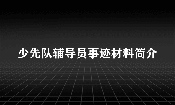 少先队辅导员事迹材料简介