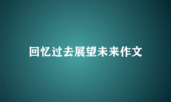 回忆过去展望未来作文