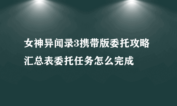 女神异闻录3携带版委托攻略汇总表委托任务怎么完成