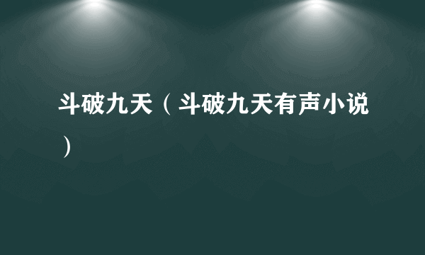 斗破九天（斗破九天有声小说）